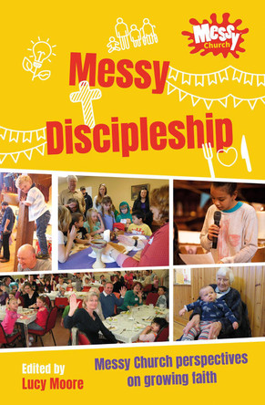 Messy Discipleship: Messy Church perspectives on growing faith by Lucy Moore 9780857469533