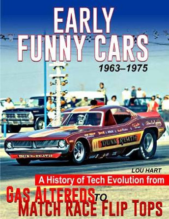 Early Funny Cars: A History of Tech Evolution from Gas Altereds to Match Race Flip Tops 1963-1975 by Lou Hart 9781613256985