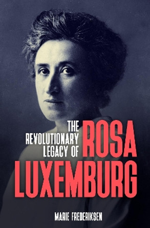 The Revolutionary Legacy of Rosa Luxemburg by Marie Frederiksen 9781913026059