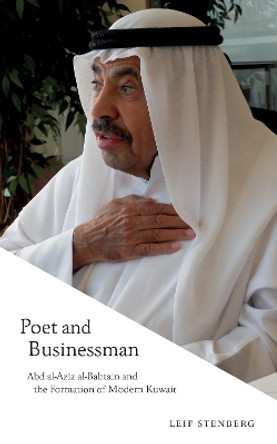 The Poet and Businessman: Abd al-Aziz al-Babtain and the Formation of Modern Kuwait by Leif Stenberg 9781914983009