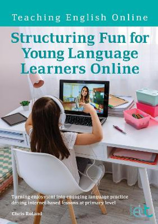 Structuring Fun for Young Language Learners Online: Turning enjoyment into engaging language practice during internet-based lessons at primary level by Chris Roland 9781913414856