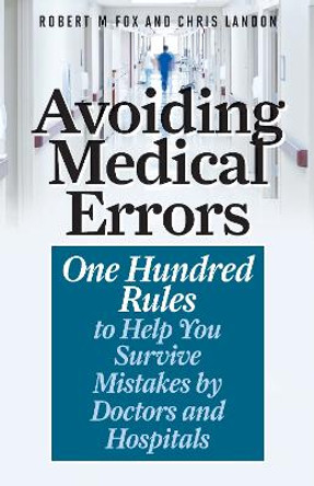 Avoiding Medical Errors: One Hundred Rules to Help You Survive Mistakes by Doctors and Hospitals by Robert M. Fox 9781538135716