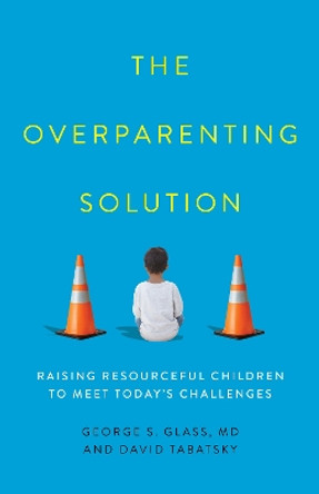 The Overparenting Solution: Raising Resourceful Children to Meet Today's Challenges by George S. Glass 9781538152096