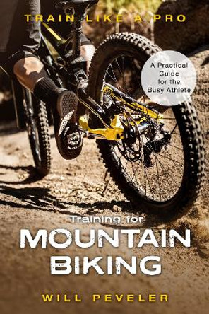 Training for Mountain Biking: A Practical Guide for the Busy Athlete by Will Peveler 9781538139561