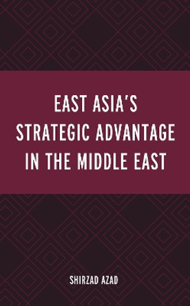 East Asia's Strategic Advantage in the Middle East by Shirzad Azad 9781793644626