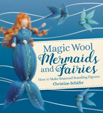 Magic Wool Mermaids and Fairies: How to Make Seasonal Standing Figures by Christine Schafer 9781782507390