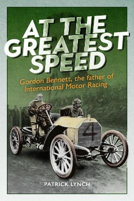 At The Greatest Speed: Gordon Bennett, the Father of International Motor Racing by Patrick Lynch 9781913491840