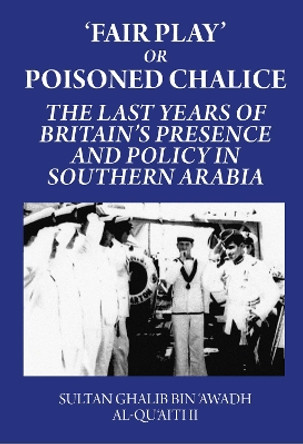 'Fair Play' or Poisoned Chalice: The Last Years of Britain's Presence and Policy in Southern Arabia by Sultan Ghalib bin 'Awadh al-Qu'aiti II 9781850773313