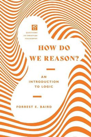 How Do We Reason?: An Introduction to Logic by Forrest E. Baird