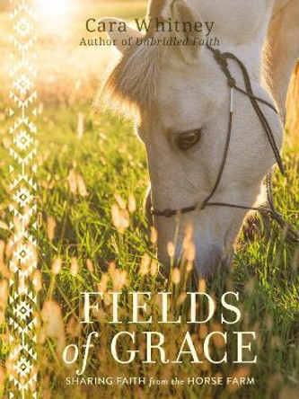 Fields of Grace: Sharing Faith from the Horse Farm by Cara Whitney 9781400220090