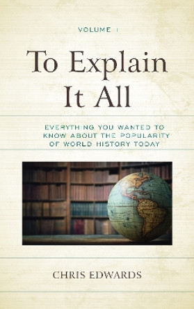 To Explain It All: Everything You Wanted to Know about the Popularity of World History Today by Chris Edwards 9781475851915
