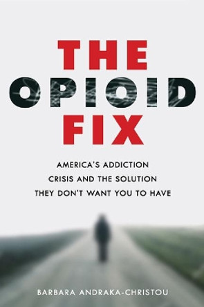 The Opioid Fix: America's Addiction Crisis and the Solution They Don't Want You to Have by Barbara Andraka-Christou 9781421437651