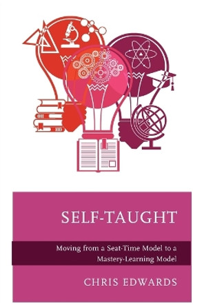 Self-Taught: Moving from a Seat-Time Model to a Mastery-Learning Model by Chris Edwards 9781475868180