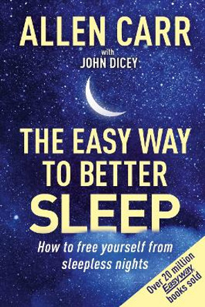 Allen Carr's Easy Way to Better Sleep: How to free yourself from sleepless nights by John Dicey 9781398814356