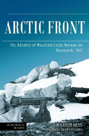 Arctic Front: The Advance of Mountain Corps Norway on Murmansk, 1941 by Wilhelm Hess 9781612009728