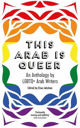 This Arab Is Queer: An Anthology by LGBTQ+ Arab Writers by Elias Jahshan 9780863564789