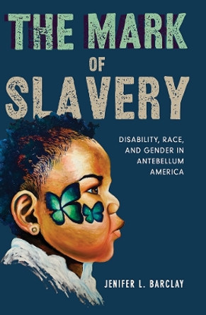 The Mark of Slavery: Disability, Race, and Gender in Antebellum America by Jenifer L. Barclay 9780252085703