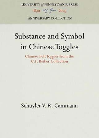 Substance and Symbol in Chinese Toggles: Chinese Belt Toggles from the C.F. Beiber Collection by Schuyler V R Cammann 9781512810882