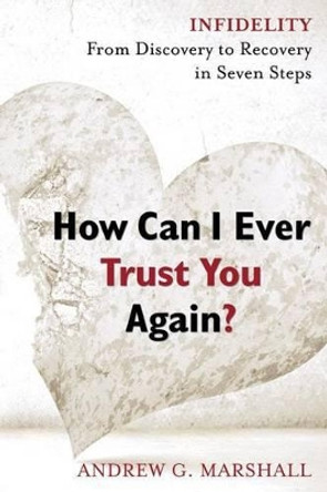 How Can I Ever Trust You Again?: Infidelity: From Discovery to Recovery in Seven Steps by Andrew Marshall, Jr. 9780992971854