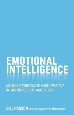 Emotional Intelligence: Managing Emotions to Make a Positive Impact on Your Life and Career by Gill Hasson