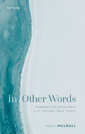 In Other Words: Transpositions of Philosophy in J.M. Coetzee's 'Jesus' Trilogy by Stephen Mulhall 9780192869715