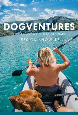 Dogventures: How to Live A Life Less Ordinary by Jessica Knowles 9781914227042