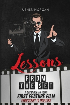 Lessons from the Set: A DIY Guide to Your First Feature Film, From Script to Theaters by Usher Morgan 9781732888814