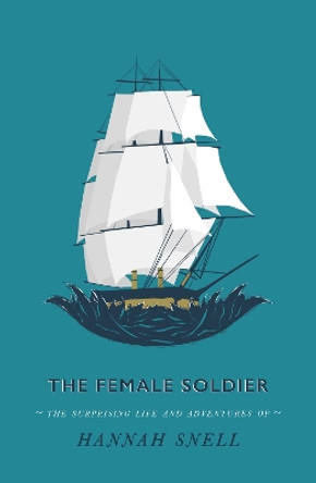The Female Soldier: Or, The Surprising Life and Adventures of Hannah Snell by Hannah Snell 9781913724047