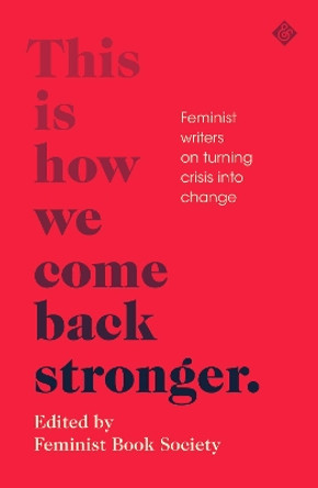 This Is How We Come Back Stronger: Feminist Writers On Turning Crisis Into Change by Feminist Book Society 9781913505004