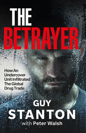 The Betrayer: How Britain's most secret undercover unit infiltrated the drug trade by Guy Stanton 9781908479969