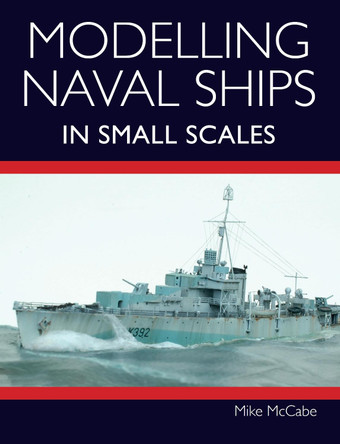 Modelling Naval Ships in Small Scales by Mike McCabe 9781785008504