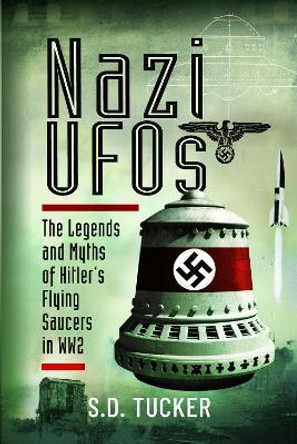 Nazi UFOs: The Legends and Myths of Hitler s Flying Saucers in WW2 by Tucker, S.D. 9781399071567