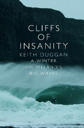 Cliffs Of Insanity: A Winter On Ireland’s Big Waves by Keith Duggan 9781848271302