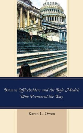 Women Officeholders and the Role Models Who Pioneered the Way by Karen Owen 9781498529846