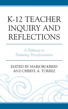 K-12 Teacher Inquiry and Reflections: A Pathway to Enduring Transformation by Marjori Krebs 9781793650382