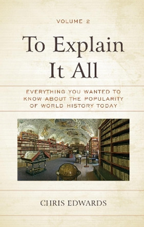 To Explain It All: Everything You Wanted to Know about the Popularity of World History Today by Chris Edwards 9781475855906