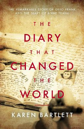 The Diary That Changed The World: The Remarkable Story of Otto Frank and the Diary of Anne Frank by Karen Bartlett 9781785906152