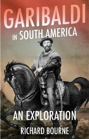 Garibaldi in South America: An Exploration by Richard Bourne 9781787383135