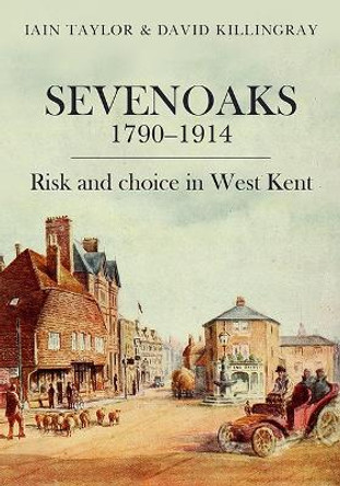 Sevenoaks 1790-1914: Risk and choice in West Kent by Iain Taylor 9781912260614