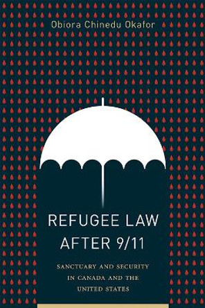 Refugee Law After 9/11: Sanctuary and Security in Canada and the United States by Obiora Chinedu Okafor 9780774861472