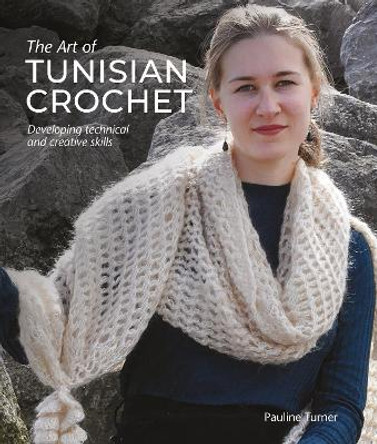 Art of Tunisian Crochet: Developing Technical and Creative Skills by Pauline Turner 9781785009242