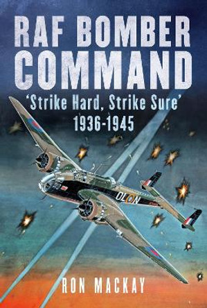 RAF Bomber Command: 'Strike Hard, Strike Sure' 1936-1945 by Ron Mackay 9781781558362