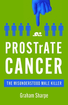 PROSTrATE CANCER: The Misunderstood Male Killer by Graham Sharpe 9780857304629