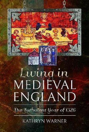 Living in Medieval England: The Turbulent Year of 1326 by Kathryn Warner 9781526754059