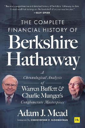The Complete Financial History of Berkshire Hathaway: A Chronological Analysis of Warren Buffett and Charlie Munger's Conglomerate Masterpiece by Adam J. Mead 9780857199126