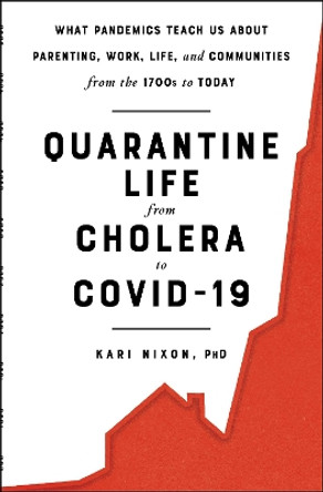 Quarantine Life from Cholera to Covid-19: What Pandemics Teach Us about Parenting, Work, Life, and Communities from the 1700s to Today by Kari Nixon 9781982172510