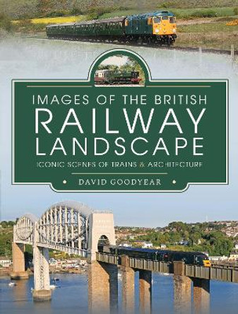 Images of the British Railway Landscape: Iconic Scenes of Trains and Architecture by Goodyear, David 9781399011303