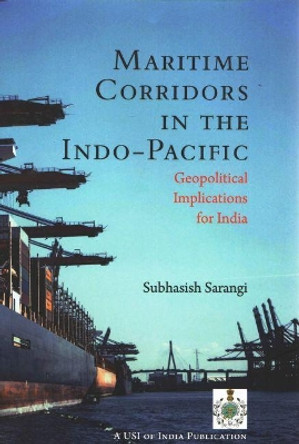 Maritime Corridors in the Indo-Pacific: Geopolitical Implications for India by Subhasish Sarangi 9789390095377