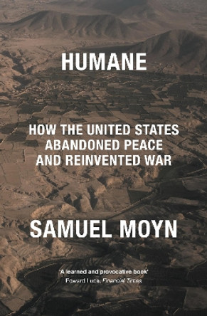 Humane: How the United States Abandoned Peace and Reinvented War by Samuel Moyn 9781839766190