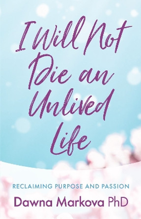 I Will Not Die an Unlived Life: Reclaiming Purpose and Passion by Dawna Markova 9781642504699